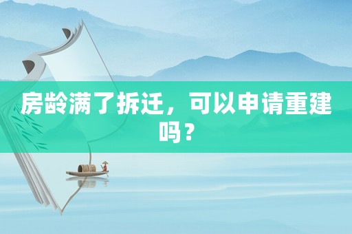 房齡滿了拆遷，可以申請重建嗎？