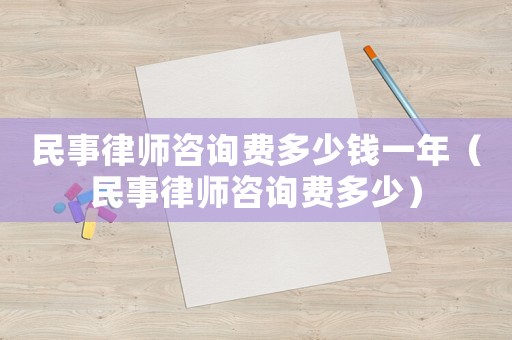 民事律師咨詢費(fèi)多少錢一年（民事律師咨詢費(fèi)多少）