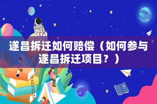 遂昌拆遷如何賠償（如何參與遂昌拆遷項(xiàng)目？）
