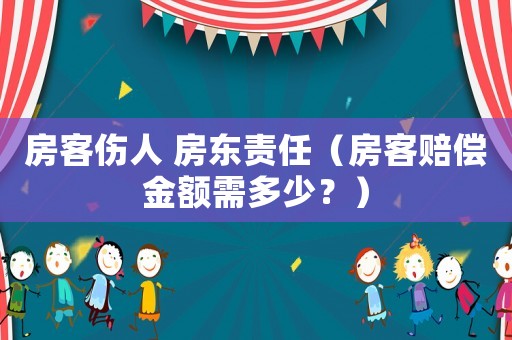 房客傷人 房東責(zé)任（房客賠償金額需多少？）