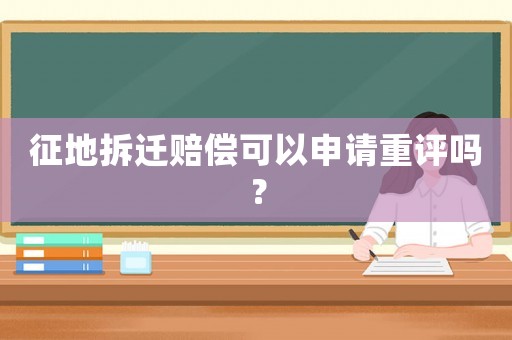 征地拆遷賠償可以申請重評嗎？