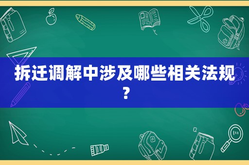 拆遷調(diào)解中涉及哪些相關(guān)法規(guī)？