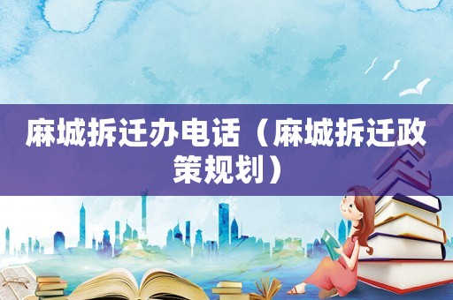 麻城拆遷辦電話（麻城拆遷政策規(guī)劃）