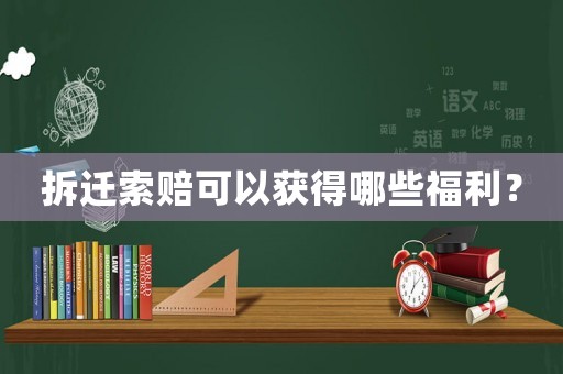 拆遷索賠可以獲得哪些福利？