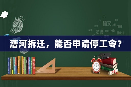 漕河拆遷，能否申請停工令？