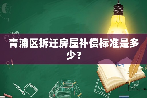 青浦區(qū)拆遷房屋補(bǔ)償標(biāo)準(zhǔn)是多少？