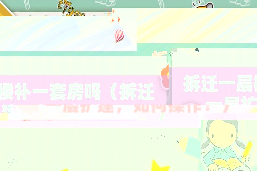 拆遷一層樓補一套房嗎（拆遷一層擴建，如何操作？）