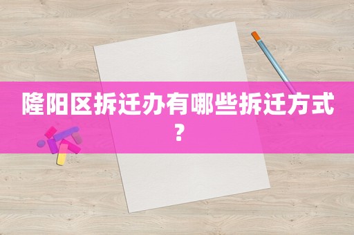 隆陽(yáng)區(qū)拆遷辦有哪些拆遷方式？