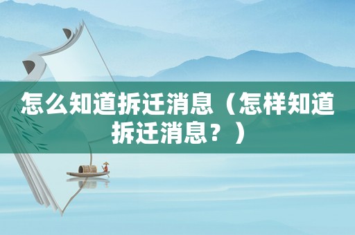 怎么知道拆遷消息（怎樣知道拆遷消息？）