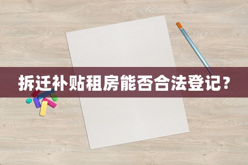 拆遷補貼租房能否合法登記？