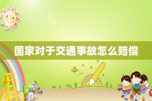 國(guó)家對(duì)于交通事故怎么賠償