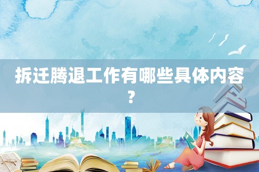 拆遷騰退工作有哪些具體內(nèi)容？