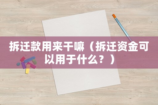 拆遷款用來干嘛（拆遷資金可以用于什么？）