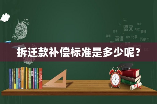 拆遷款補償標準是多少呢？