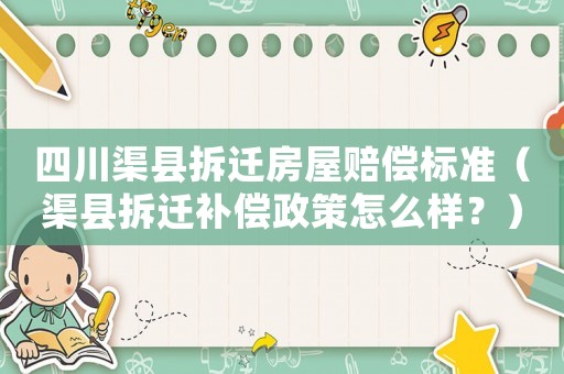 四川渠縣拆遷房屋賠償標(biāo)準(zhǔn)（渠縣拆遷補(bǔ)償政策怎么樣？）