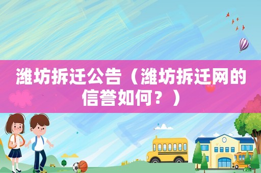 濰坊拆遷公告（濰坊拆遷網(wǎng)的信譽(yù)如何？）