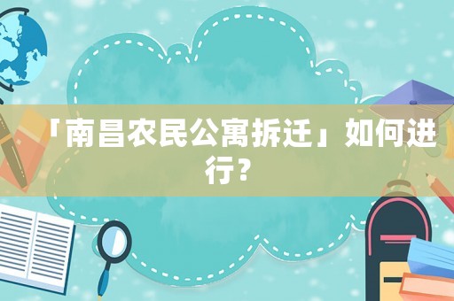 「南昌農(nóng)民公寓拆遷」如何進行？
