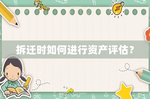 拆遷時如何進行資產(chǎn)評估？