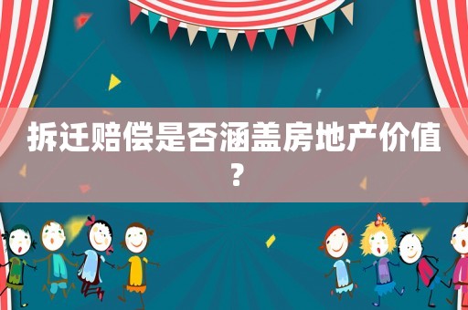 拆遷賠償是否涵蓋房地產(chǎn)價(jià)值？