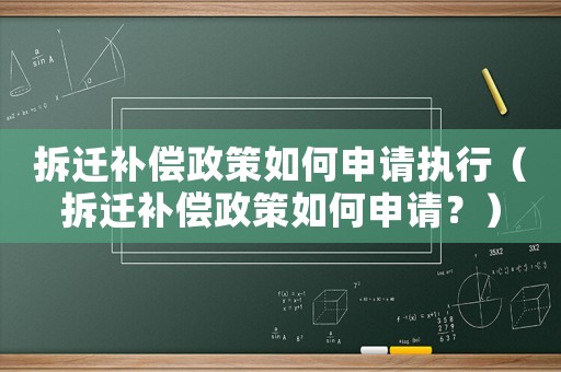 拆遷補(bǔ)償政策如何申請(qǐng)執(zhí)行（拆遷補(bǔ)償政策如何申請(qǐng)？）