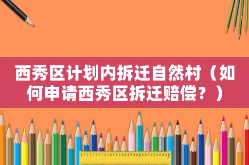 西秀區(qū)計(jì)劃內(nèi)拆遷自然村（如何申請西秀區(qū)拆遷賠償？）