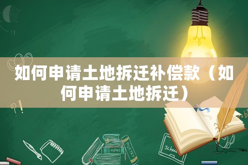 如何申請(qǐng)土地拆遷補(bǔ)償款（如何申請(qǐng)土地拆遷）