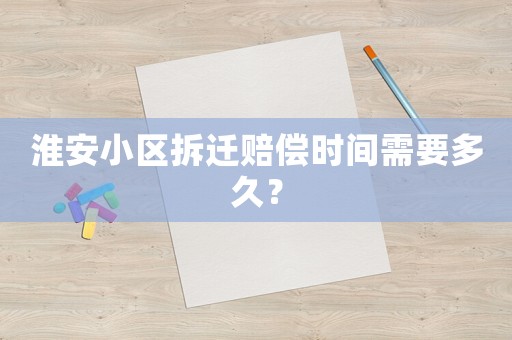 淮安小區(qū)拆遷賠償時間需要多久？