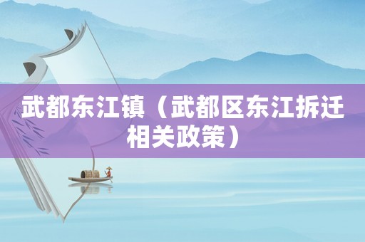 武都東江鎮(zhèn)（武都區(qū)東江拆遷相關(guān)政策）