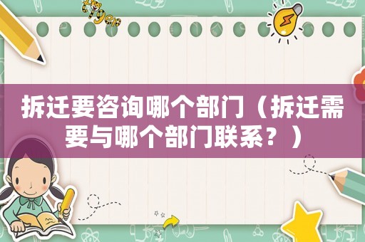 拆遷要咨詢哪個部門（拆遷需要與哪個部門聯(lián)系？）