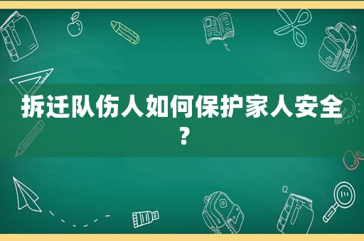 拆遷隊(duì)傷人如何保護(hù)家人安全？