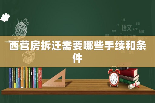 西營(yíng)房拆遷需要哪些手續(xù)和條件