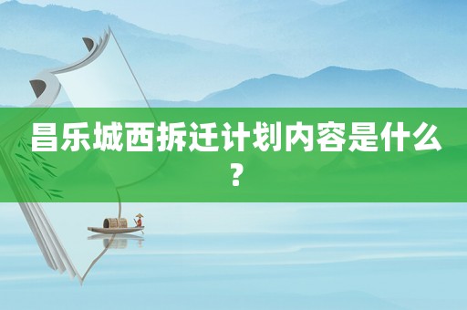 昌樂城西拆遷計劃內(nèi)容是什么？