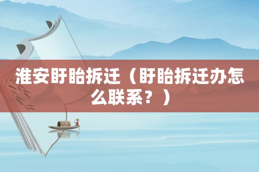 淮安盱眙拆遷（盱眙拆遷辦怎么聯(lián)系？）