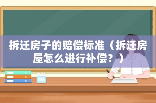 拆遷房子的賠償標(biāo)準(zhǔn)（拆遷房屋怎么進(jìn)行補(bǔ)償？）