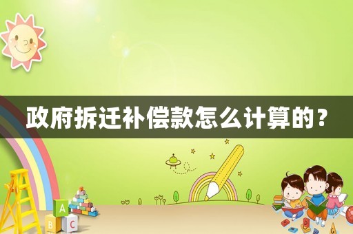 政府拆遷補(bǔ)償款怎么計(jì)算的？