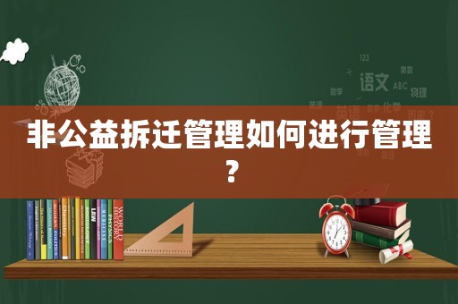 非公益拆遷管理如何進(jìn)行管理？