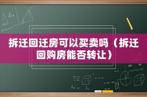 拆遷回遷房可以買賣嗎（拆遷回購房能否轉(zhuǎn)讓）