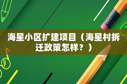 海星小區(qū)擴(kuò)建項(xiàng)目（海星村拆遷政策怎樣？）