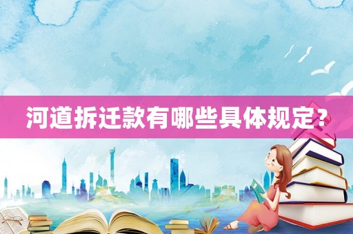 河道拆遷款有哪些具體規(guī)定？