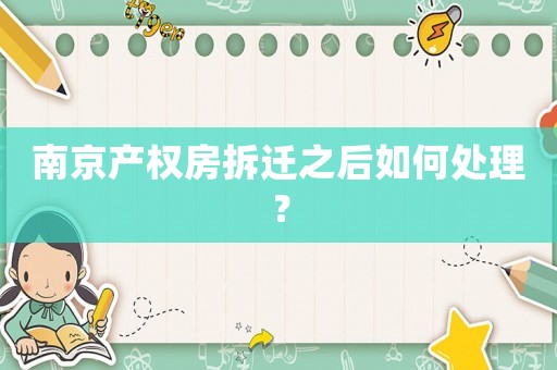 南京產(chǎn)權(quán)房拆遷之后如何處理？
