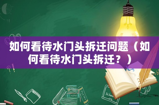 如何看待水門(mén)頭拆遷問(wèn)題（如何看待水門(mén)頭拆遷？）