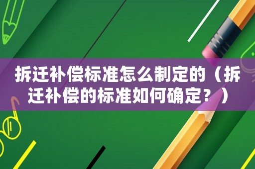 拆遷補(bǔ)償標(biāo)準(zhǔn)怎么制定的（拆遷補(bǔ)償?shù)臉?biāo)準(zhǔn)如何確定？）