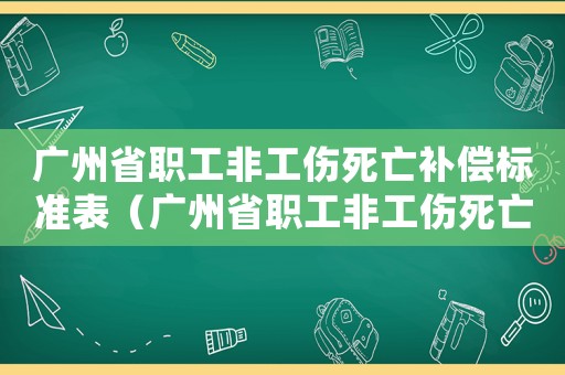 廣州省職工非工傷死亡補(bǔ)償標(biāo)準(zhǔn)表（廣州省職工非工傷死亡補(bǔ)償標(biāo)準(zhǔn)）
