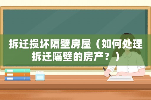 拆遷損壞隔壁房屋（如何處理拆遷隔壁的房產(chǎn)？）