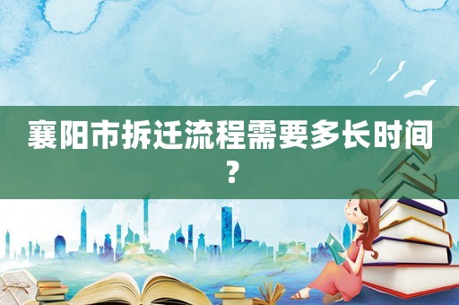 襄陽市拆遷流程需要多長時間？