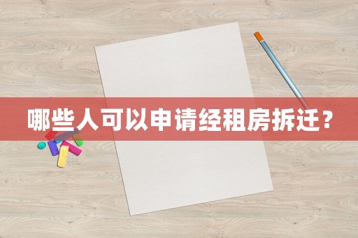 哪些人可以申請經(jīng)租房拆遷？
