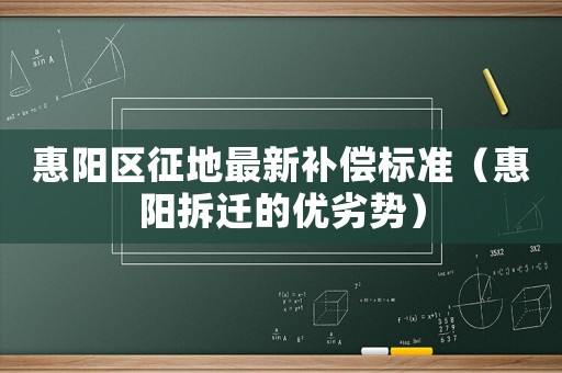惠陽區(qū)征地最新補(bǔ)償標(biāo)準(zhǔn)（惠陽拆遷的優(yōu)劣勢）