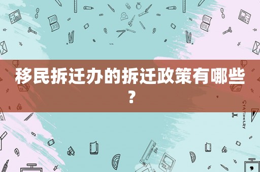 移民拆遷辦的拆遷政策有哪些？