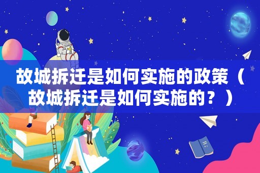 故城拆遷是如何實(shí)施的政策（故城拆遷是如何實(shí)施的？）