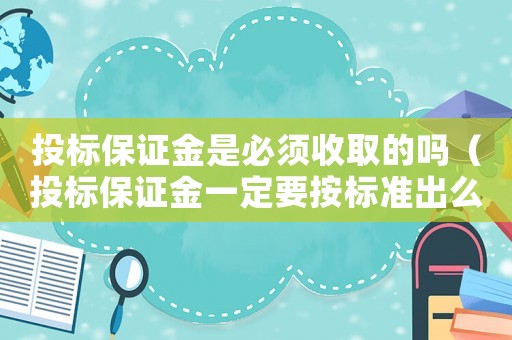 投標(biāo)保證金是必須收取的嗎（投標(biāo)保證金一定要按標(biāo)準(zhǔn)出么）